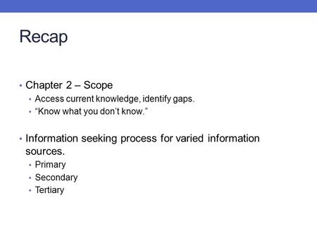 Recap Chapter 2 – Scope Access current knowledge, identify gaps. “Know what you don’t know.” Information seeking process for varied information sources.