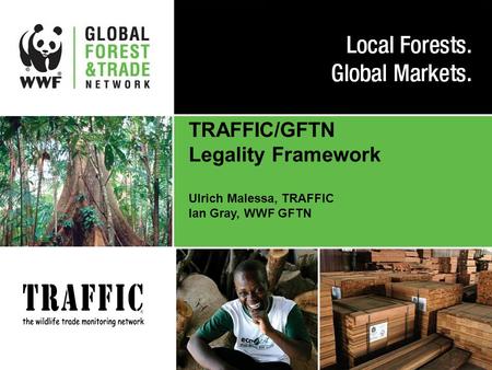 TRAFFIC/GFTN Legality Framework Ulrich Malessa, TRAFFIC Ian Gray, WWF GFTN.