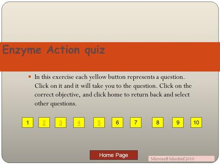 Home Page 1 Enzyme Action quiz Microsoft Mischief 2010 In this exercise each yellow button represents a question. Click on it and it will take you to.