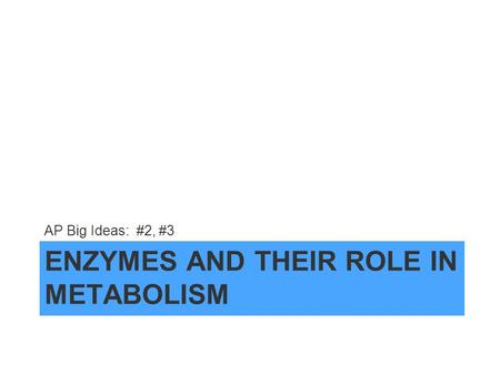 ENZYMES AND THEIR ROLE IN METABOLISM AP Big Ideas: #2, #3.