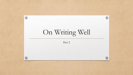 On Writing Well Part 2. Notes Add to your notes from first power point from On Writing Well: The Classic Guide to Writing Nonfiction by William Zinsser.