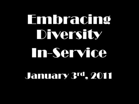 Embracing Diversity In-Service January 3 rd, 2011.