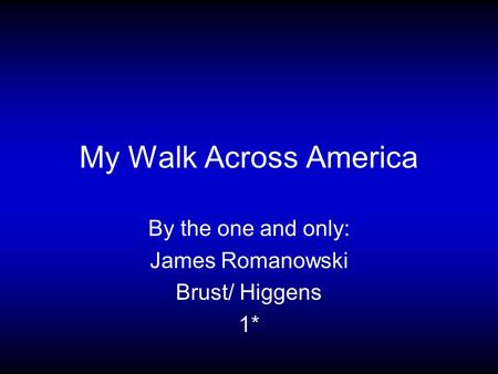 My Walk Across America By the one and only: James Romanowski Brust/ Higgens 1*