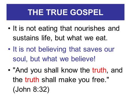 THE TRUE GOSPEL It is not eating that nourishes and sustains life, but what we eat. It is not believing that saves our soul, but what we believe! And.