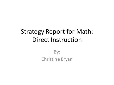 Strategy Report for Math: Direct Instruction By: Christine Bryan.