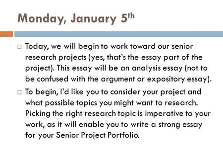 Monday, January 5th Today, we will begin to work toward our senior research projects (yes, that’s the essay part of the project). This essay will be.