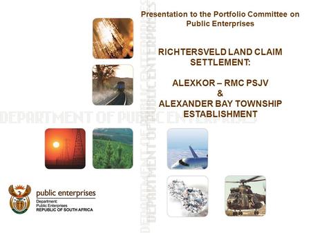 Presentation to the Portfolio Committee on Public Enterprises RICHTERSVELD LAND CLAIM SETTLEMENT: ALEXKOR – RMC PSJV & ALEXANDER BAY TOWNSHIP ESTABLISHMENT.