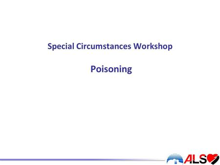 Special Circumstances Workshop Poisoning. By the end of this session the candidate will: Have a systematic approach to the assessment and treatment of.