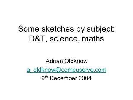 Some sketches by subject: D&T, science, maths Adrian Oldknow 9 th December 2004.