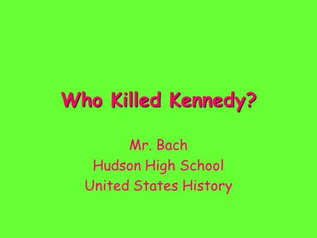 Who Killed Kennedy? Mr. Bach Hudson High School United States History.