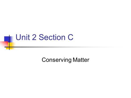 Unit 2 Section C Conserving Matter. C.1 Keeping Track of Atoms Law of conservation of matter: In a chemical reaction, matter is neither created nor destroyed.