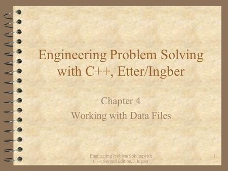 Engineering Problem Solving with C++, Second Edition, J. Ingber 1 Engineering Problem Solving with C++, Etter/Ingber Chapter 4 Working with Data Files.