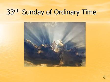 33 rd Sunday of Ordinary Time. Alleluia, Alleluia Christ gives us courage. HE GIVES US COURAGE INDEED, ALLELUIA! And so we gather, +In the name of the.