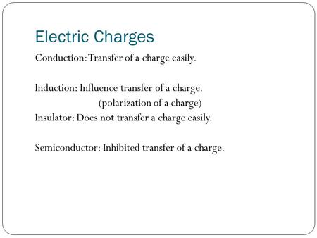 Electric Charges Conduction: Transfer of a charge easily. Induction: Influence transfer of a charge. (polarization of a charge) Insulator: Does not transfer.