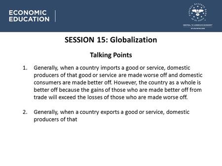 SESSION 15: Globalization Talking Points 1.Generally, when a country imports a good or service, domestic producers of that good or service are made worse.