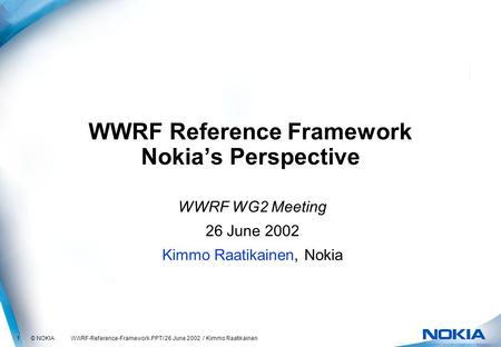 1 © NOKIA WWRF-Reference-Framework.PPT/ 26 June 2002 / Kimmo Raatikainen WWRF Reference Framework Nokia’s Perspective WWRF WG2 Meeting 26 June 2002 Kimmo.