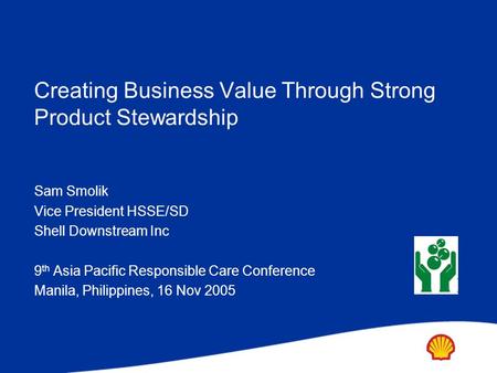 Copyright: Shell Exploration & Production Ltd. Creating Business Value Through Strong Product Stewardship Sam Smolik Vice President HSSE/SD Shell Downstream.