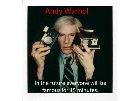 Andy Warhol In the future everyone will be famous for 15 minutes.