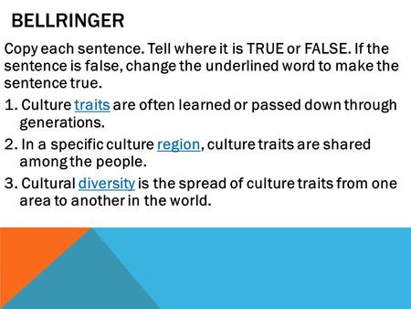 BELLRINGER Copy each sentence. Tell where it is TRUE or FALSE. If the sentence is false, change the underlined word to make the sentence true. 1. Culture.