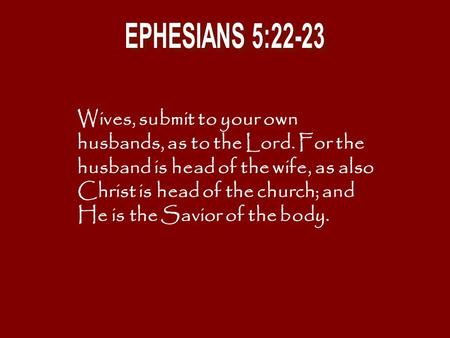 EPHESIANS 5:22-23 Wives, submit to your own husbands, as to the Lord. For the husband is head of the wife, as also Christ is head of the church; and He.