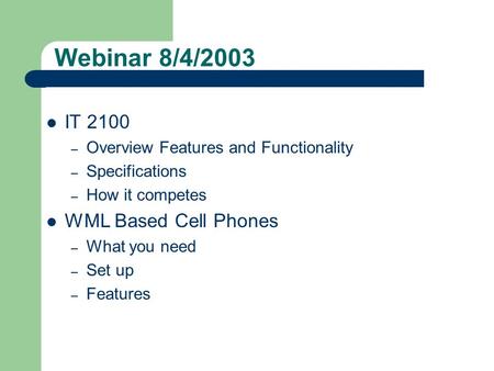 Webinar 8/4/2003 IT 2100 – Overview Features and Functionality – Specifications – How it competes WML Based Cell Phones – What you need – Set up – Features.