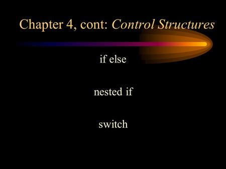 Chapter 4, cont: Control Structures if else nested if switch.