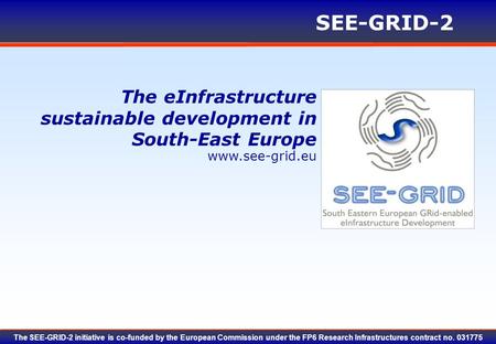 Www.see-grid.eu SEE-GRID-2 The SEE-GRID-2 initiative is co-funded by the European Commission under the FP6 Research Infrastructures contract no. 031775.