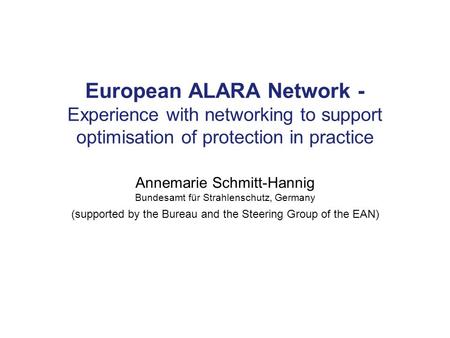 European ALARA Network - Experience with networking to support optimisation of protection in practice Annemarie Schmitt-Hannig Bundesamt für Strahlenschutz,