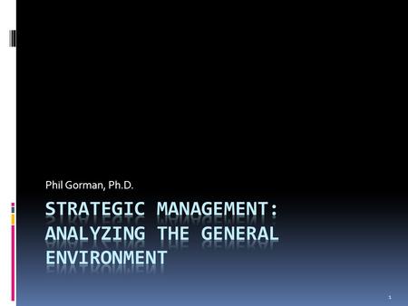 Phil Gorman, Ph.D. 1. Five general factors in the macro environment  Demographics  Sociological  Economic  Environmental  Policy  Political/legal.