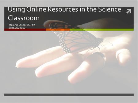  Using Online Resources in the Science Classroom Melanie Olson, ESU #2 Sept. 29, 2010.