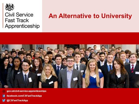 An Alternative to University gov.uk/civil-service-apprenticeships gov.uk/civil-service-apprenticeships facebook.com/CSFastTrackApp.