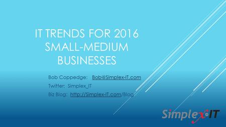 IT TRENDS FOR 2016 SMALL-MEDIUM BUSINESSES Bob Coppedge: Twitter: Simplex_IT Biz Blog: