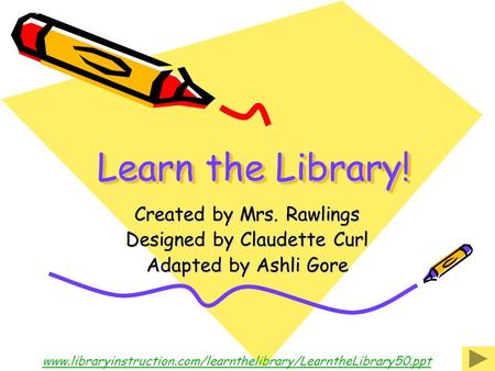 Learn the Library! Created by Mrs. Rawlings Designed by Claudette Curl Adapted by Ashli Gore www.libraryinstruction.com/learnthelibrary/LearntheLibrary50.ppt.