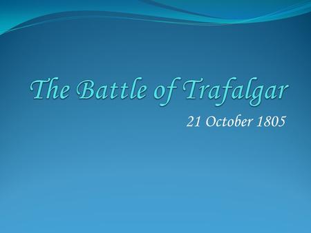 21 October 1805. The Build up to the Battle In 1803, Napoleon was planning an invasion of Britain To succeed he needed to control the English Channel,