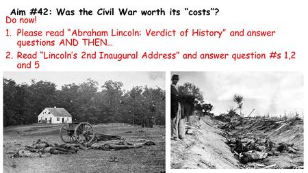 Aim #42: Was the Civil War worth its “costs”? Do now! 1.Please read “Abraham Lincoln: Verdict of History” and answer questions AND THEN… 2.Read “Lincoln’s.