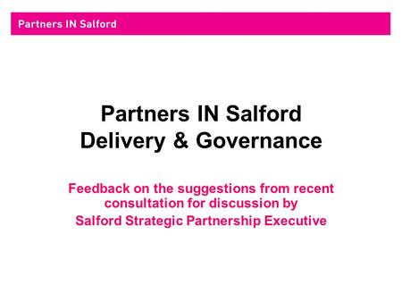 Partners IN Salford Delivery & Governance Feedback on the suggestions from recent consultation for discussion by Salford Strategic Partnership Executive.