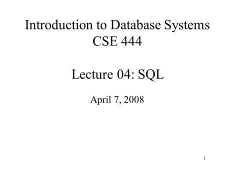 1 Introduction to Database Systems CSE 444 Lecture 04: SQL April 7, 2008.