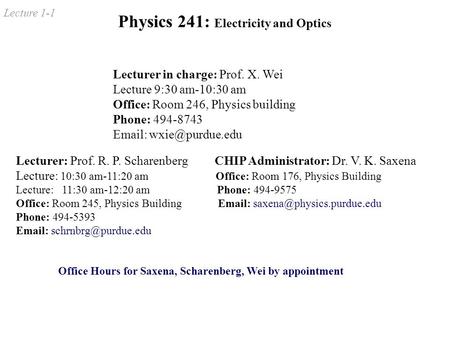 Lecture 1-1 Physics 241: Electricity and Optics Lecturer in charge: Prof. X. Wei Lecture 9:30 am-10:30 am Office: Room 246, Physics building Phone: 494-8743.