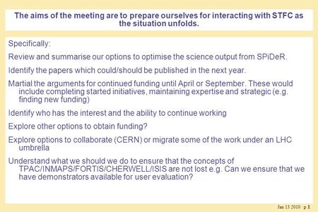 Jan 13 2010 p 11 The aims of the meeting are to prepare ourselves for interacting with STFC as the situation unfolds. Specifically: Review and summarise.