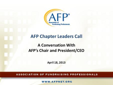 AFP Chapter Leaders Call A Conversation With AFP’s Chair and President/CEO April 18, 2013.