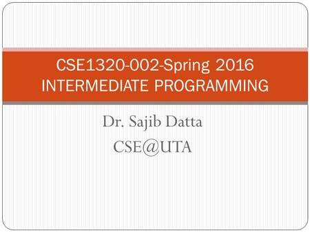 Dr. Sajib Datta CSE1320-002-Spring 2016 INTERMEDIATE PROGRAMMING.