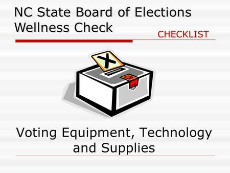 Voting Equipment, Technology and Supplies NC State Board of Elections Wellness Check CHECKLIST.