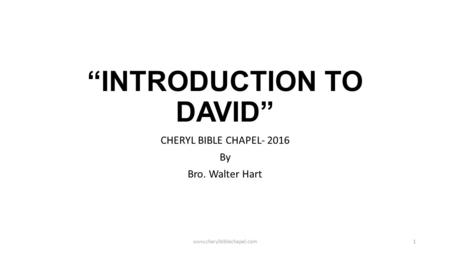 “INTRODUCTION TO DAVID” CHERYL BIBLE CHAPEL- 2016 By Bro. Walter Hart www.cherylbiblechapel.com1.