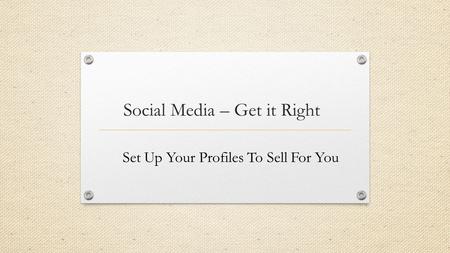 Social Media – Get it Right Set Up Your Profiles To Sell For You.