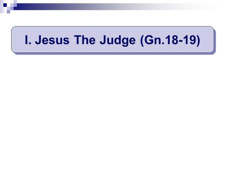 I. Jesus The Judge (Gn.18-19). 18:1, LORD appeared to him Not first time: 12:7; 17:1 Then the LORD appeared to him by the terebinth trees of Mamre, as.