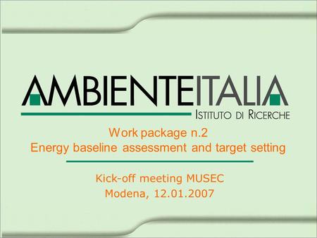 Work package n.2 Energy baseline assessment and target setting Kick-off meeting MUSEC Modena, 12.01.2007.