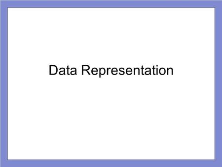 Data Representation. How is data stored on a computer? Registers, main memory, etc. consists of grids of transistors Transistors are in one of two states,