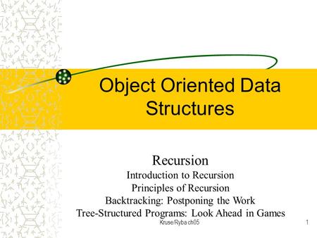 Kruse/Ryba ch051 Object Oriented Data Structures Recursion Introduction to Recursion Principles of Recursion Backtracking: Postponing the Work Tree-Structured.