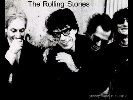 The Rolling Stones Lyndsey Burns 11.12.2012 Interesting Facts Formed in London in 1962 Inducted into the Rock and Roll Hall of Fame in 1989 Ranked fourth.