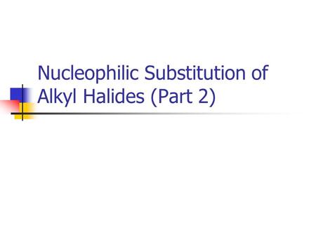 Nucleophilic Substitution of Alkyl Halides (Part 2)